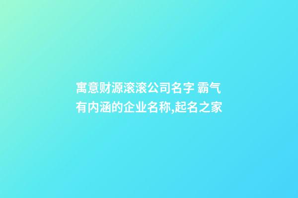 寓意财源滚滚公司名字 霸气有内涵的企业名称,起名之家